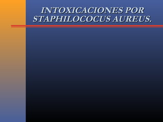 INTOXICACIONES PORINTOXICACIONES POR
STAPHILOCOCUS AUREUS.STAPHILOCOCUS AUREUS.
 