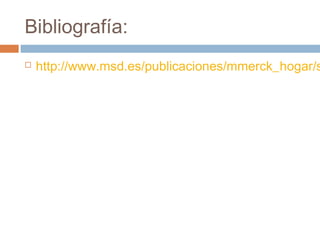Bibliografía:
   http://www.msd.es/publicaciones/mmerck_hogar/s
 