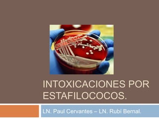 INTOXICACIONES POR
ESTAFILOCOCOS.
LN. Paul Cervantes – LN. Rubí Bernal.
 