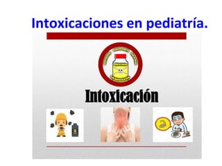 Intoxicaciones en pediatría.
 
