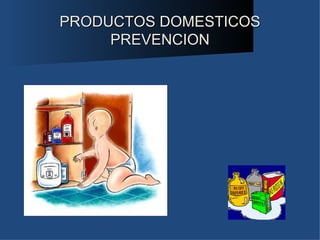 PRODUCTOS DOMESTICOS
     PREVENCION
 