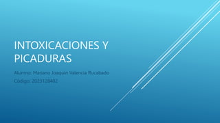 INTOXICACIONES Y
PICADURAS
Alumno: Mariano Joaquín Valencia Rucabado
Código: 2023128402
 