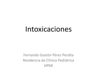 Intoxicaciones


Fernando Gastón Pérez Peralta
Residencia de Clínica Pediátrica
            HPMI
 