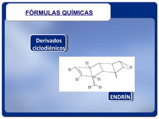 FÓRMULAS QUÍMICAS



   Derivados
 ciclodiénicos




                    ENDRÍN
 