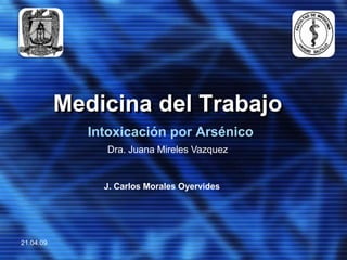 Medicina del Trabajo
              Intoxicación por Arsénico
                Dra. Juana Mireles Vazquez


                J. Carlos Morales Oyervides




21.04.09
 