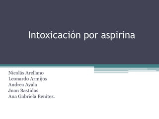 Intoxicación por aspirina


Nicolás Arellano
Leonardo Armijos
Andrea Ayala
Juan Bastidas
Ana Gabriela Benítez.
 