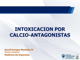 INTOXICACION POR
CALCIO-ANTAGONISTAS
David Enrique Montaña M
Medico residente
Medicina de Urgencias
 