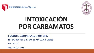 INTOXICACIÓN
POR CARBAMATOS
DOCENTE: ABDIAS CALDERON CRUZ
ESTUDIANTE: VICTOR ESPINOZA GOMEZ
CICLO XI
TRUJILLO- 2017
 