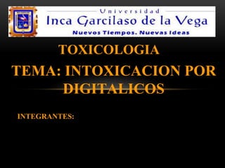 TOXICOLOGIA
TEMA: INTOXICACION POR
DIGITALICOS
INTEGRANTES:
 