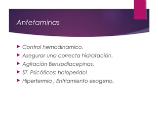 Anfetaminas
 Control hemodinamico.
 Asegurar una correcta hidratación.
 Agitación Benzodiacepinas.
 ST. Psicóticos: haloperidol
 Hipertermia , Enfriamiento exogeno.
 