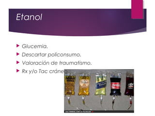 Etanol
 Glucemia.
 Descartar policonsumo.
 Valoración de traumatismo.
 Rx y/o Tac cráneo
 