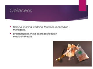 Opiaceos
 Heroína, morfina, codeina, fentanilo, meperidina ,
metadona.
 Drogodependencia, sobredosificación
medicamentosa.
 