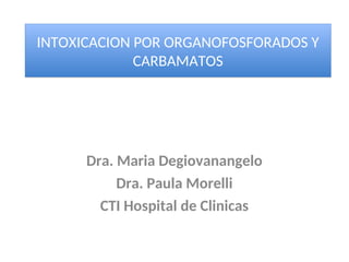 Dra. Maria Degiovanangelo
Dra. Paula Morelli
CTI Hospital de Clinicas
INTOXICACION POR ORGANOFOSFORADOS Y
CARBAMATOS
INTOXICACION POR ORGANOFOSFORADOS Y
CARBAMATOS
 
