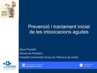 Prevenció i tractament inicial
de les intoxicacions agudes
Neus Pociello
Servei de Pediatria
Hospital Universitari Arnau de Vilanova de Lleida
 