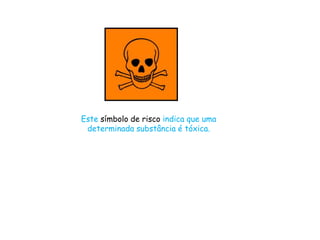 Este símbolo de risco indica que uma
determinada substância é tóxica.
 