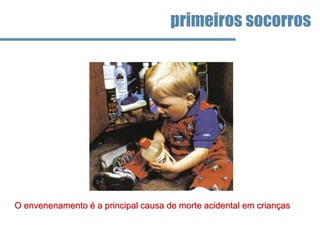 O envenenamento é a principal causa de morte acidental em crianças
primeiros socorros
 