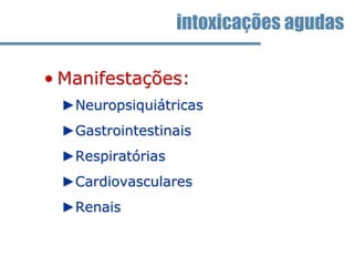 • Manifestações:
►Neuropsiquiátricas
►Gastrointestinais
►Respiratórias
►Cardiovasculares
►Renais
intoxicações agudas
 