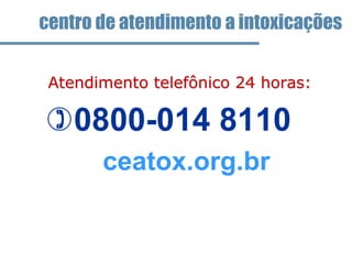 • Atendimento telefônico 24 horas:
0800-014 8110
ceatox.org.br
centro de atendimento a intoxicações
 