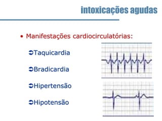 • Manifestações cardiocirculatórias:
Taquicardia
Bradicardia
Hipertensão
Hipotensão
intoxicações agudas
 