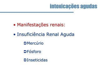 • Manifestações renais:
• Insuficiência Renal Aguda
Mercúrio
Fósforo
Inseticidas
intoxicações agudas
 