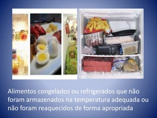 Alimentos congelados ou refrigerados que não 
foram armazenados na temperatura adequada ou 
não foram reaquecidos de forma apropriada 
 