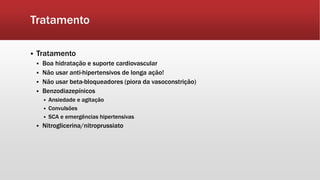 Tratamento
 Tratamento
 Boa hidratação e suporte cardiovascular
 Não usar anti-hipertensivos de longa ação!
 Não usar beta-bloqueadores (piora da vasoconstrição)
 Benzodiazepínicos
 Ansiedade e agitação
 Convulsões
 SCA e emergências hipertensivas
 Nitroglicerina/nitroprussiato
 