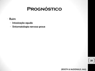 Prognóstico
• Ruim
  • Intoxicação aguda
  • Sintomatologia nervosa grave




                                                              20


                                   (BOOTH & McDONALD, 1992)
 