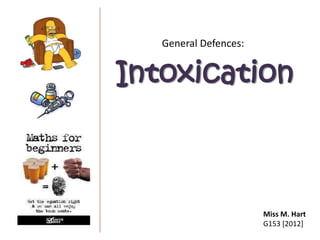 General Defences:


Intoxication



                       Miss M. Hart
                       G153 [2012]
 