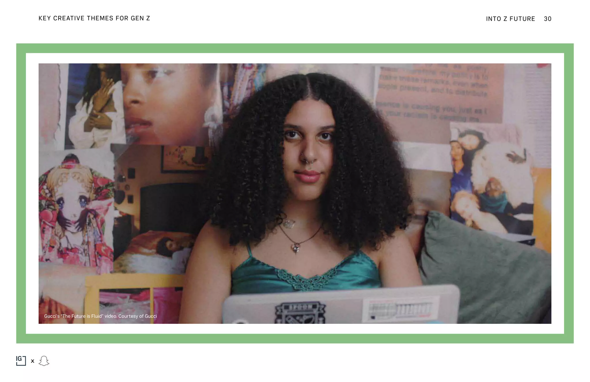 Gucci’s “The Future is Fluid” video. Courtesy of Gucci
INTO Z FUTURE 30
x
KEY CREATIVE THEMES FOR GEN Z
 