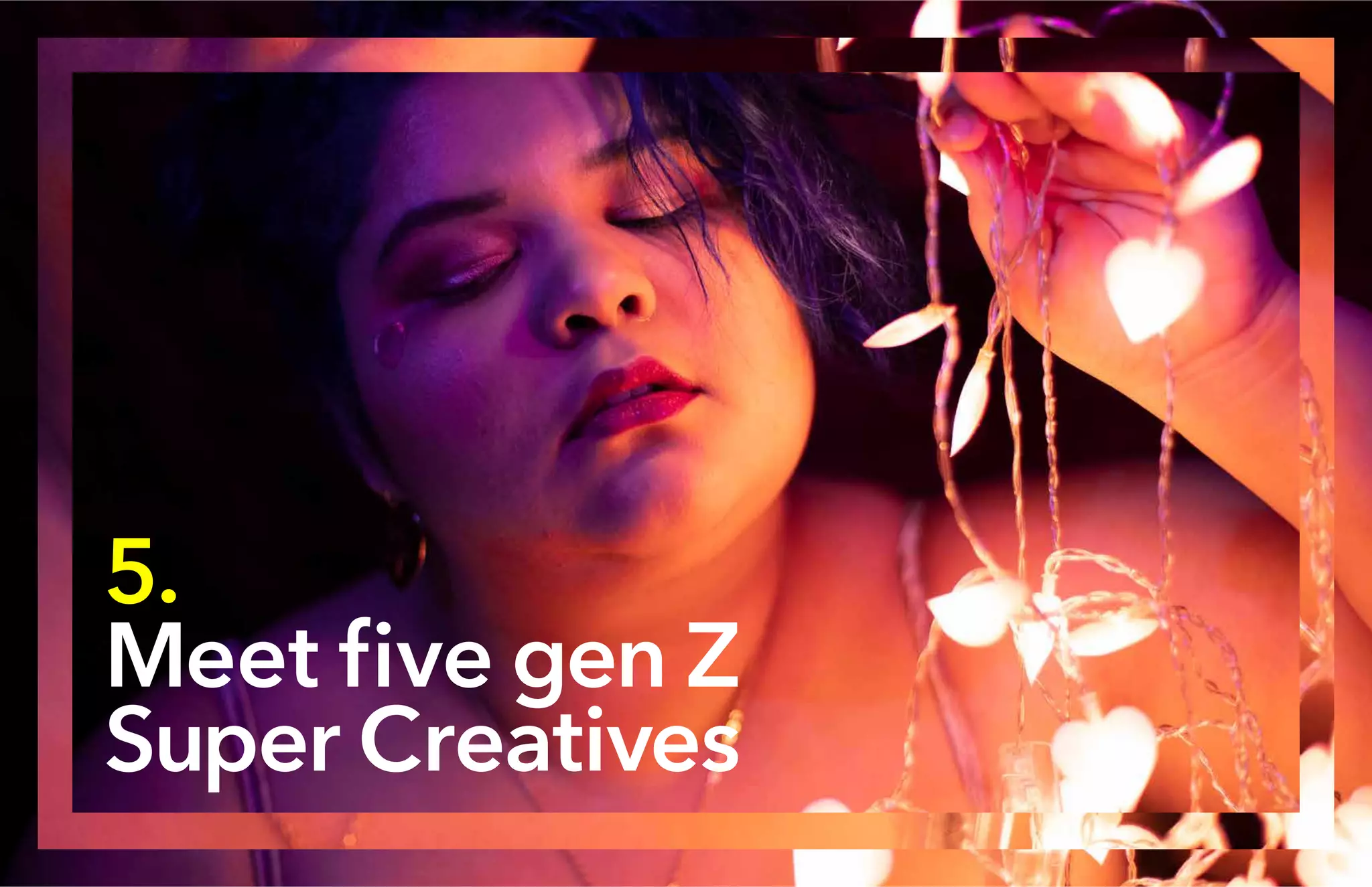 5.
Meet five gen Z
Super Creatives
 