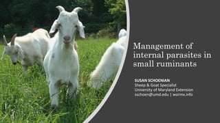 Management of
internal parasites in
small ruminants
SUSAN SCHOENIAN
Sheep & Goat Specialist
University of Maryland Extension
sschoen@umd.edu | wormx.info
 