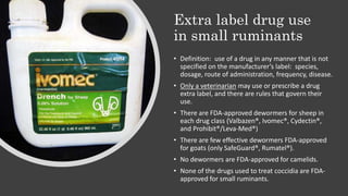 Extra label drug use
in small ruminants
• Definition: use of a drug in any manner that is not
specified on the manufacture...