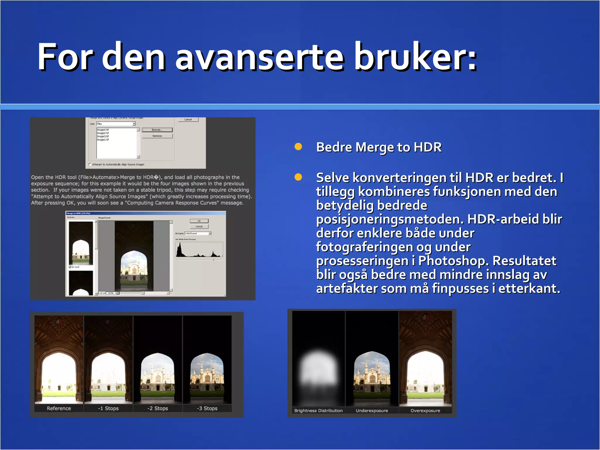 For den avanserte bruker: Bedre Merge to HDR  Selve konverteringen til HDR er bedret. I tillegg kombineres funksjonen med den betydelig bedrede posisjoneringsmetoden. HDR-arbeid blir derfor enklere både under fotograferingen og under prosesseringen i Photoshop. Resultatet blir også bedre med mindre innslag av artefakter som må finpusses i etterkant. 
