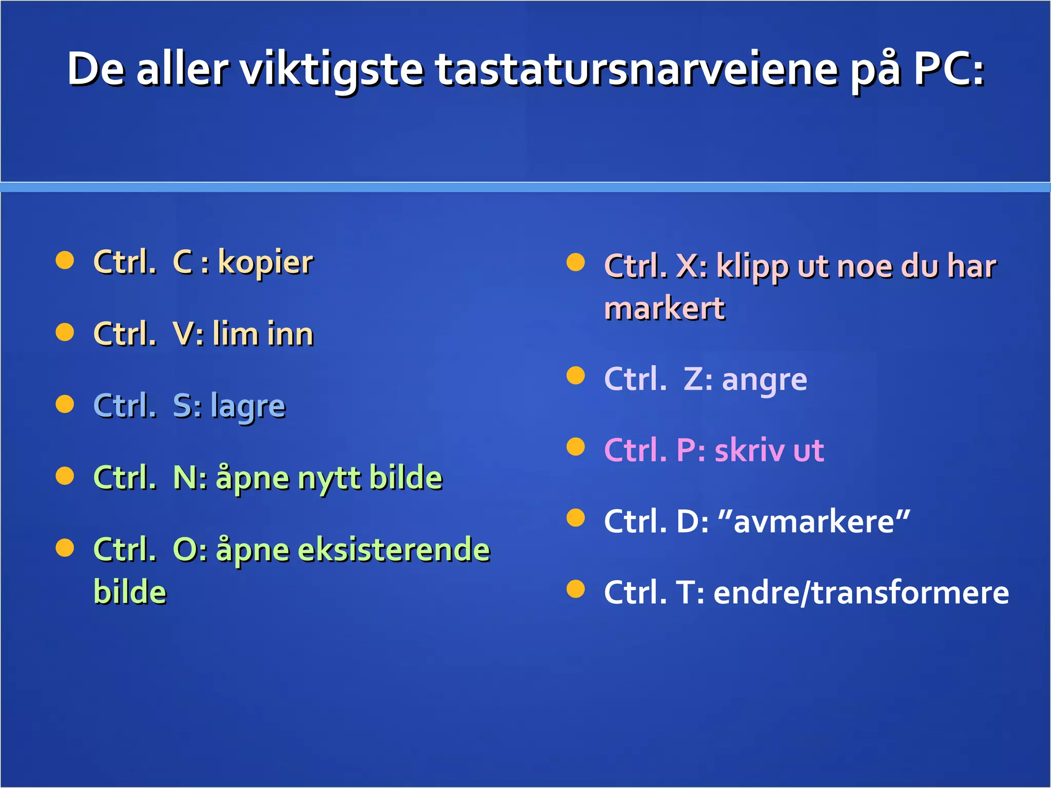 De aller viktigste tastatursnarveiene på PC: Ctrl.  C : kopier Ctrl.  V: lim inn  Ctrl.  S: lagre Ctrl.  N: åpne nytt bilde Ctrl.  O: åpne eksisterende bilde Ctrl. X: klipp ut noe du har markert Ctrl.  Z: angre Ctrl. P: skriv ut Ctrl. D: ”avmarkere” Ctrl. T: endre/transformere 