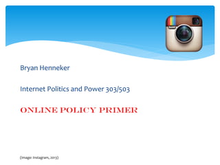Bryan Henneker

Internet Politics and Power 303/503
Online Policy Primer

(Image: Instagram, 2013)

 