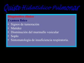 Diagnostico clínico
Examen físico
• Signos de tumoración
• Matidez
• Disminución del murmullo vesicular
• Soplo
• Sintomatología de insuficiencia respiratoria.

 