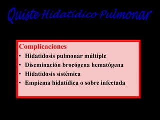 Complicaciones
•
•
•
•

Hidatidosis pulmonar múltiple
Diseminación brocógena hematógena
Hidatidosis sistémica
Empiema hidatídica o sobre infectada

 