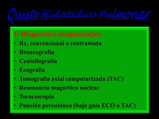 4- Diagnostico imagenologico
•
•
•
•
•
•
•
•

Rx. convencional o contrastada
Broncografia
Centellografía
Ecografía
Tomografía axial computarizada (TAC)
Resonancia magnética nuclear
Toracoscopia
Punción percutánea (bajo guía ECO o TAC)

 