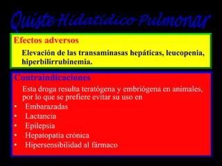 Efectos adversos
Elevación de las transaminasas hepáticas, leucopenia,
hiperbilirrubinemia.

Contraindicaciones
•
•
•
•
•

Esta droga resulta teratógena y embriógena en animales,
por lo que se prefiere evitar su uso en
Embarazadas
Lactancia
Epilepsia
Hepatopatía crónica
Hipersensibilidad al fármaco

 
