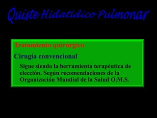 Tratamiento quirúrgico
Cirugía convencional
Sigue siendo la herramienta terapéutica de
elección. Según recomendaciones de la
Organización Mundial de la Salud O.M.S.

 