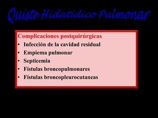 Complicaciones postquirúrgicas
•
•
•
•
•

Infección de la cavidad residual
Empiema pulmonar
Septicemia
Fístulas broncopulmonares
Fístulas broncopleurocutaneas

 