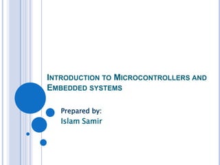 INTRODUCTION TO MICROCONTROLLERS AND
EMBEDDED SYSTEMS
Prepared by:

Islam Samir

 
