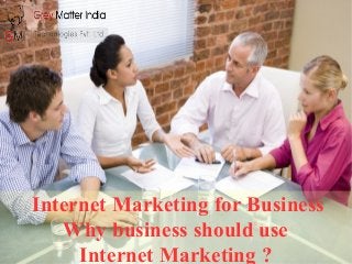 Internet Marketing for Business 
Why business should use 
Internet Marketing ? 
 