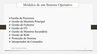 Elaborado: Narcisio Reinaldo Mutemba 41
Gestão de Processos
 Gestão da Memória Principal
 Gestão de Ficheiros
 Gestão de I/O
 Gestão da Memória Secundária
 Gestão de Rede
 Protecção do Sistema
 Interpretador de Comandos
Módulos de um Sistema Operativo
 
