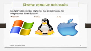 Elaborado: Narcisio Reinaldo Mutemba 46
Sistemas operativos mais usados
Existem vários sistemas operativos mas as mais usadas nos
computadores domésticos são:
 