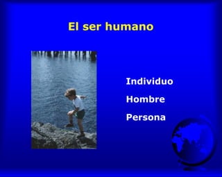 El ser humano
Individuo
Hombre
Persona
 