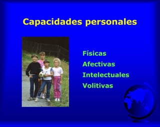 Capacidades personales
Físicas
Afectivas
Intelectuales
Volitivas
 