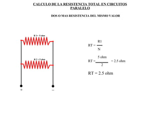 CALCULO DE LA RESISTENCIA TOTAL EN CIRCUITOS PARALELO DOS O MAS RESISTENCIA DEL MISMO VALOR + _ R 1=  5 ohm R 2 = 5 ohm R1 RT =  N 5 ohm RT =  = 2.5 ohm 2 RT = 2.5 ohm 