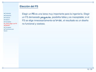 Elección del FS
• Contenido
• Evaluación
• Producto
• Objetivo
• Conceptos
• ¿Cómo elegir una FS
apropiado?
• Conceptos
• Fenómenos por
ﬂexión
16 / 59
Elegir un FS es una tarea muy importante para la ingeniería. Elegir
un FS demasiado pequeño, posibilita fallas y es inaceptable; si el
FS se elige innecesariamente grande, el resultado es un diseño
no funcional y costoso.
 