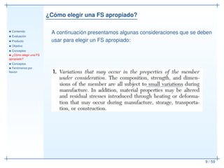 ¿Cómo elegir una FS apropiado?
• Contenido
• Evaluación
• Producto
• Objetivo
• Conceptos
• ¿Cómo elegir una FS
apropiado?
• Conceptos
• Fenómenos por
ﬂexión
9 / 59
A continuación presentamos algunas consideraciones que se deben
usar para elegir un FS apropiado:
 